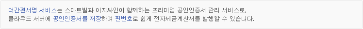 더간편서명 서비스는 스마트빌과 이지싸인이 함께하는 프리미엄 공인인증서 관리 서비스로, 클라우드 서버에 공인인증서를 저장하여 핀번호로 쉽게 전자세금계산서를 발행할 수 있습니다.