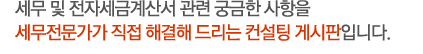 세무 및 전자세금계산서 관련 궁금한 사항을 세무전문가가 직접 해결해 드리는 컨설팅 게시판입니다.