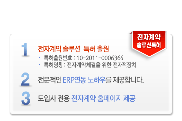 1.전자계약 솔루션 특허출원 2.전문적인 ERP연동 노하우를 제공합니다.2.도입사 전용 전자계약 홈페이지를 제공해드립니다.