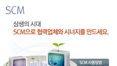 SCM :상생의 시대 SCM으로 협력업체와 시너지를 만드세요.