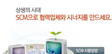 SCM :상생의 시대 SCM으로 협력업체와 시너지를 만드세요.