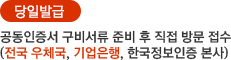 공인인증서 구비서류 준비 후 직접 방문 접수 (전국 우체국, 기업은행, 한국정보인증 본사)
