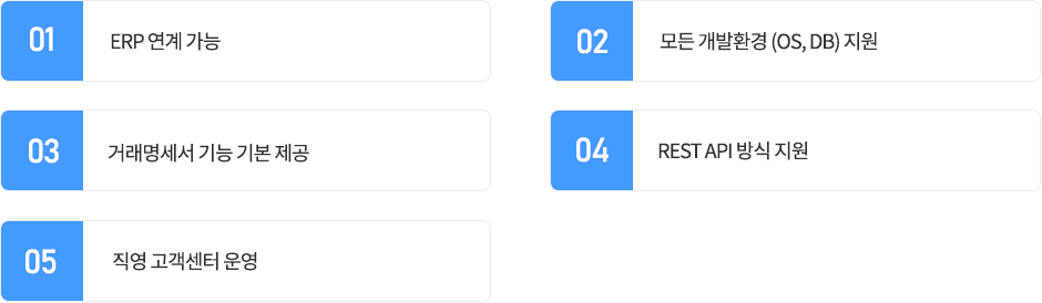 01.ERP 연계 가능 , 02.모든 개발환경 (OS, DB) 지원, 03.거래명세서 기능 기본 제공, 04.REST API 방식 지원, 05.직영 고객센터 운영. 